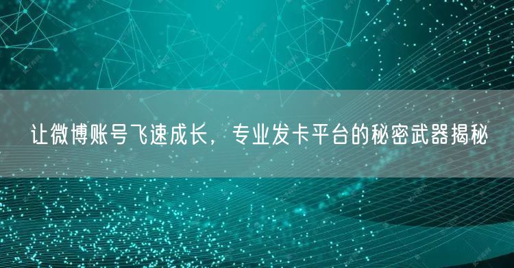 让微博账号飞速成长，专业发卡平台的秘密武器揭秘
