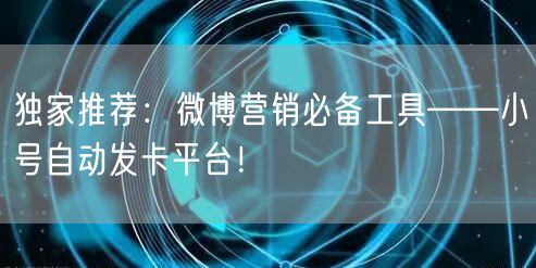 独家推荐：微博营销必备工具——小号自动发卡平台！