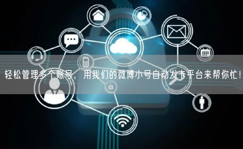 轻松管理多个账号，用我们的微博小号自动发卡平台来帮你忙！