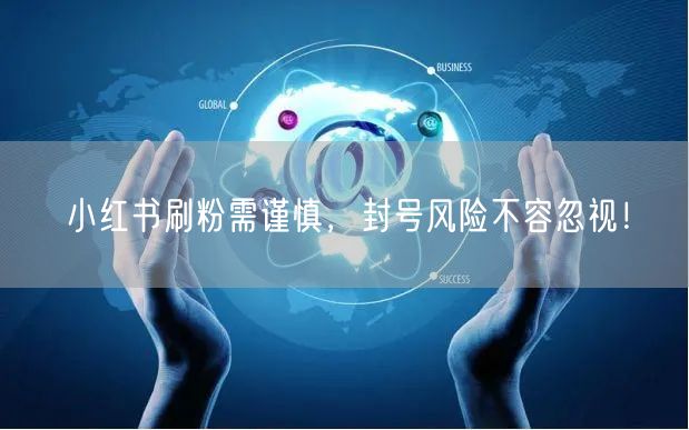 小红书刷粉需谨慎，封号风险不容忽视！