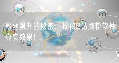 粉丝飙升的秘密：揭秘B站刷粉软件真实效果！