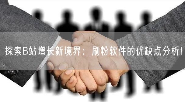 探索B站增长新境界：刷粉软件的优缺点分析！
