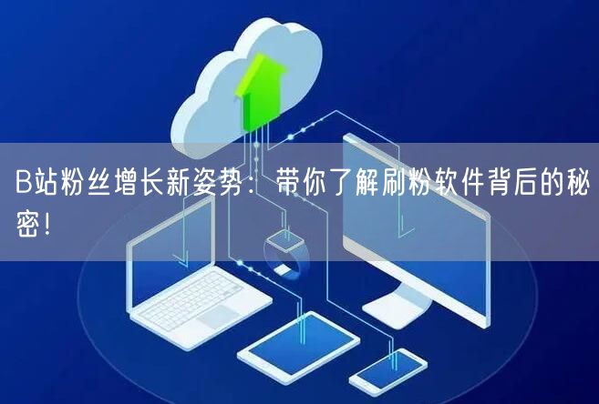B站粉丝增长新姿势：带你了解刷粉软件背后的秘密！