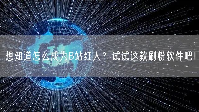 想知道怎么成为B站红人？试试这款刷粉软件吧！