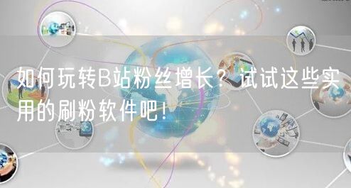 如何玩转B站粉丝增长？试试这些实用的刷粉软件吧！