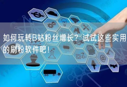 如何玩转B站粉丝增长？试试这些实用的刷粉软件吧！