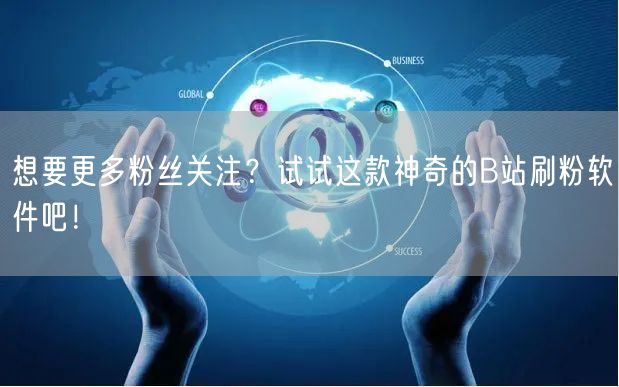 想要更多粉丝关注？试试这款神奇的B站刷粉软件吧！