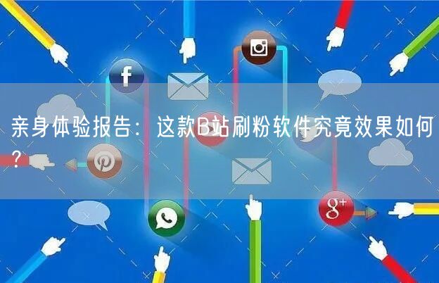 亲身体验报告：这款B站刷粉软件究竟效果如何？