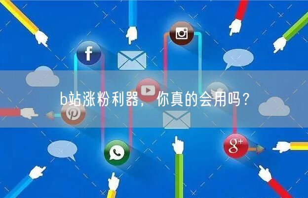 b站涨粉利器，你真的会用吗？