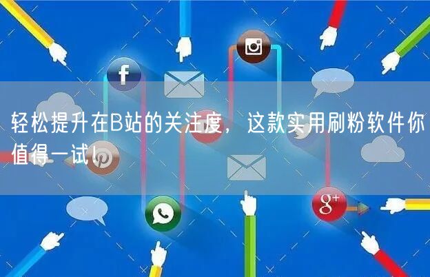 轻松提升在B站的关注度，这款实用刷粉软件你值得一试！