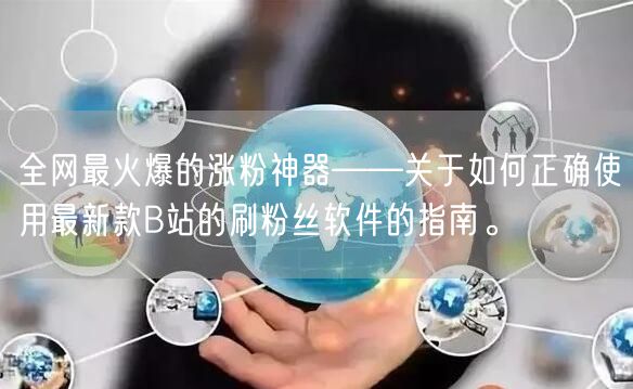 全网最火爆的涨粉神器——关于如何正确使用最新款B站的刷粉丝软件的指南。