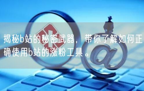 揭秘b站的秘密武器，带你了解如何正确使用b站的涨粉工具。