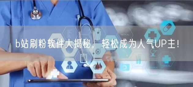 b站刷粉软件大揭秘，轻松成为人气UP主！
