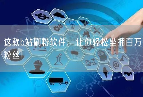这款b站刷粉软件，让你轻松坐拥百万粉丝！