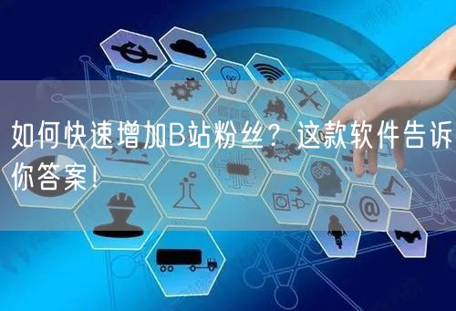 如何快速增加B站粉丝？这款软件告诉你答案！