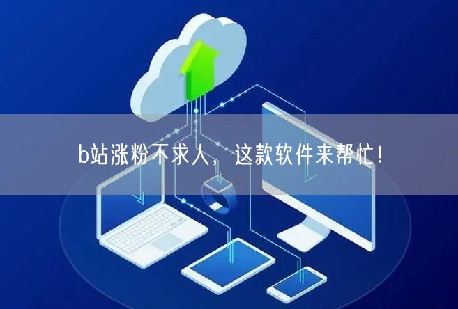 b站涨粉不求人，这款软件来帮忙！