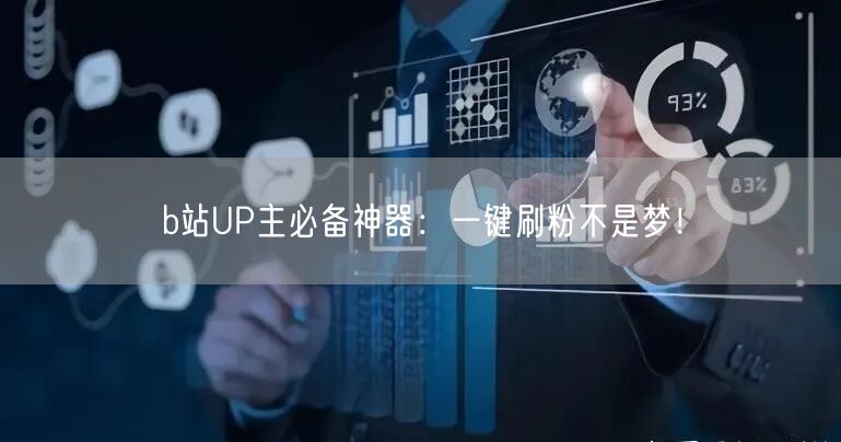 b站UP主必备神器：一键刷粉不是梦！