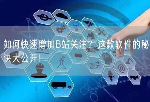 如何快速增加B站关注？这款软件的秘诀大公开！