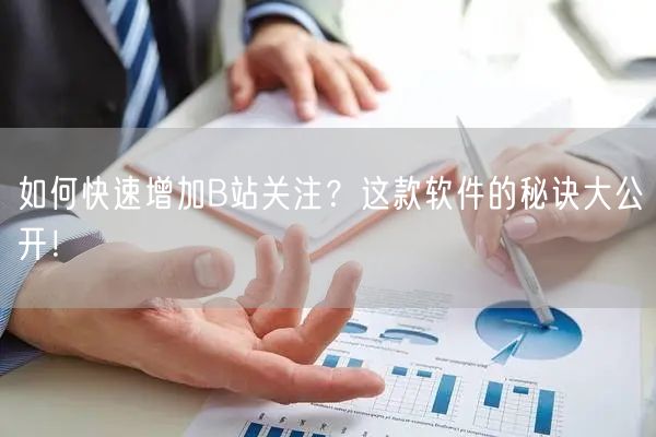如何快速增加B站关注？这款软件的秘诀大公开！