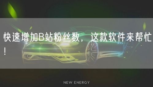 快速增加B站粉丝数，这款软件来帮忙！