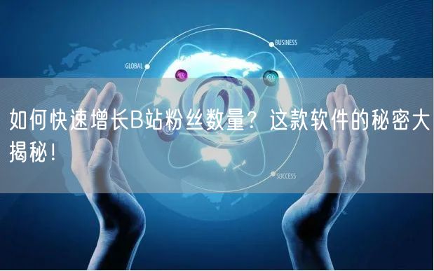 如何快速增长B站粉丝数量？这款软件的秘密大揭秘！