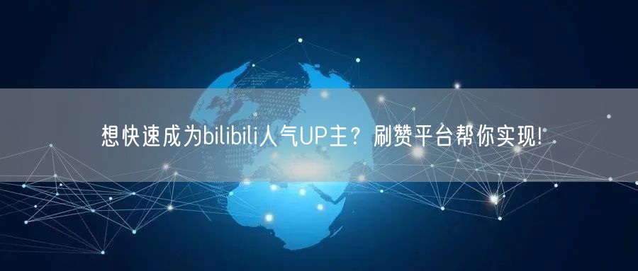 想快速成为bilibili人气UP主？刷赞平台帮你实现!