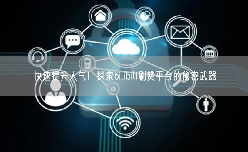 快速提升人气！探索bilibili刷赞平台的秘密武器