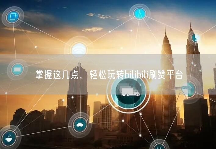 掌握这几点，轻松玩转bilibili刷赞平台