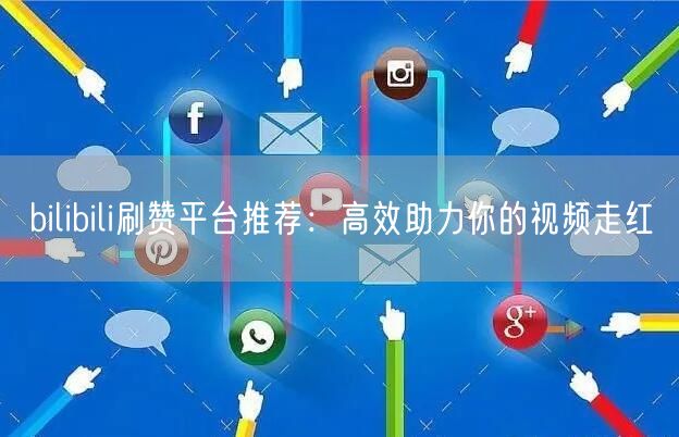 bilibili刷赞平台推荐：高效助力你的视频走红