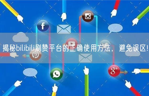揭秘bilibili刷赞平台的正确使用方法，避免误区!