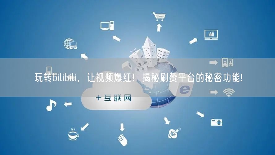 玩转bilibili，让视频爆红！揭秘刷赞平台的秘密功能!