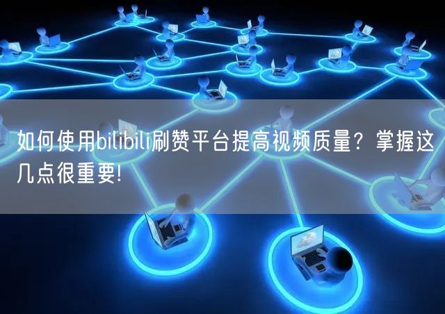 如何使用bilibili刷赞平台提高视频质量？掌握这几点很重要!