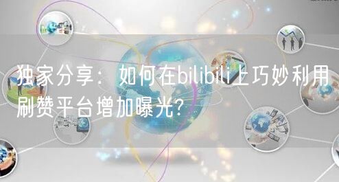 独家分享：如何在bilibili上巧妙利用刷赞平台增加曝光?
