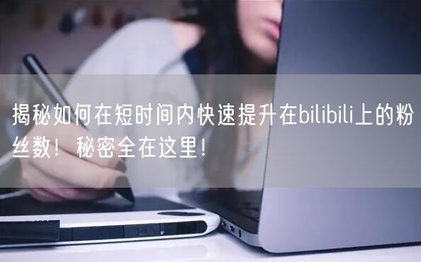 揭秘如何在短时间内快速提升在bilibili上的粉丝数！秘密全在这里！