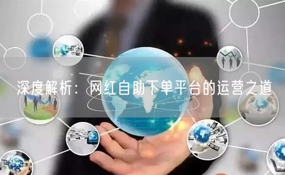 深度解析：网红自助下单平台的运营之道