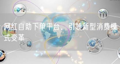 网红自助下单平台，引领新型消费模式变革