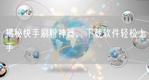 揭秘快手刷粉神器，下载软件轻松上手