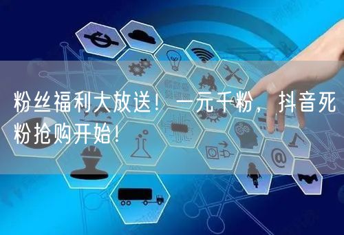 粉丝福利大放送！一元千粉，抖音死粉抢购开始！