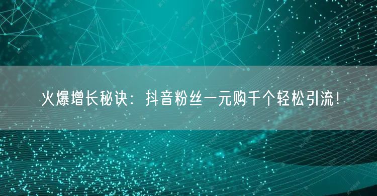 火爆增长秘诀：抖音粉丝一元购千个轻松引流！