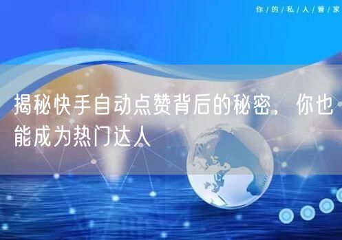 揭秘快手自动点赞背后的秘密，你也能成为热门达人