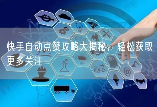 快手自动点赞攻略大揭秘，轻松获取更多关注
