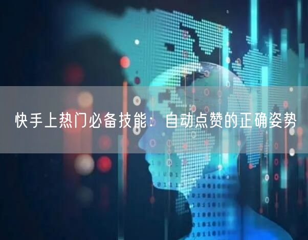 快手上热门必备技能：自动点赞的正确姿势