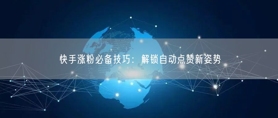 快手涨粉必备技巧：解锁自动点赞新姿势