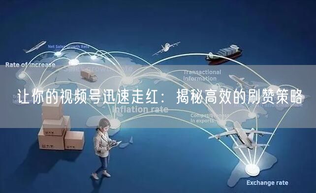 让你的视频号迅速走红：揭秘高效的刷赞策略