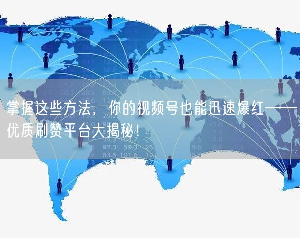 掌握这些方法，你的视频号也能迅速爆红——优质刷赞平台大揭秘！