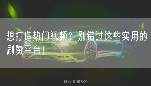 想打造热门视频？别错过这些实用的刷赞平台！