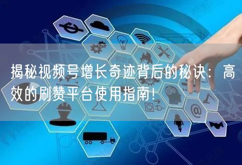 揭秘视频号增长奇迹背后的秘诀：高效的刷赞平台使用指南！