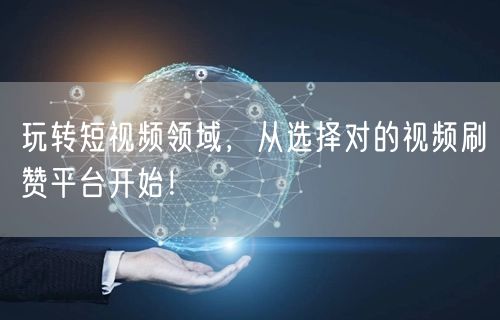 玩转短视频领域，从选择对的视频刷赞平台开始！