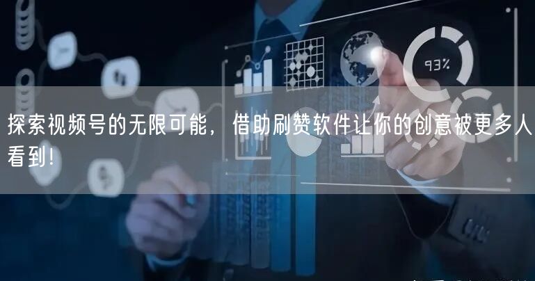 探索视频号的无限可能，借助刷赞软件让你的创意被更多人看到！