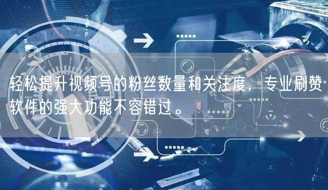轻松提升视频号的粉丝数量和关注度，专业刷赞软件的强大功能不容错过。